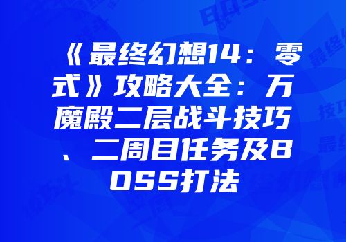 《最终幻想14：零式》攻略大全：万魔殿二层战斗技巧、二周目任务及BOSS打法