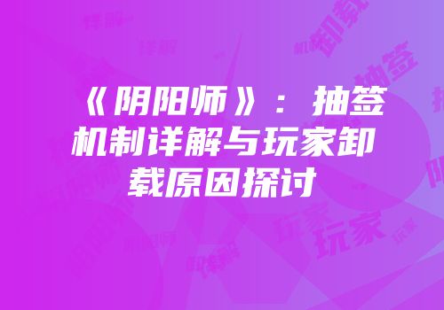 《阴阳师》：抽签机制详解与玩家卸载原因探讨