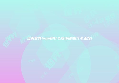坦克世界lago用什么炮(厌战用什么主炮)