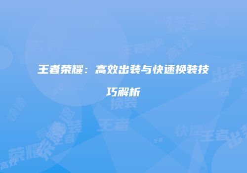 王者荣耀：高效出装与快速换装技巧解析
