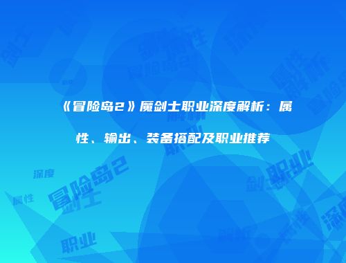 《冒险岛2》魔剑士职业深度解析：属性、输出、装备搭配及职业推荐