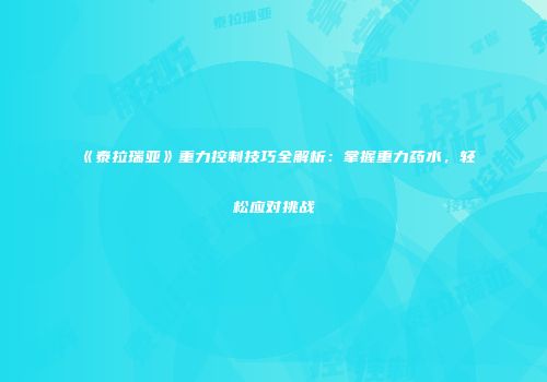 《泰拉瑞亚》重力控制技巧全解析：掌握重力药水，轻松应对挑战