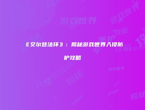 《艾尔登法环》：揭秘游戏世界入侵防护攻略