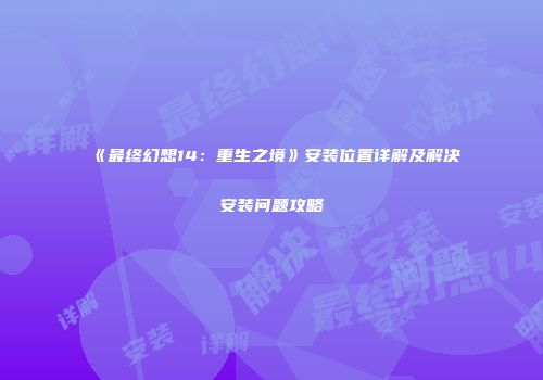 《最终幻想14：重生之境》安装位置详解及解决安装问题攻略