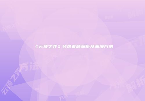 《云顶之弈》登录难题解析及解决方法