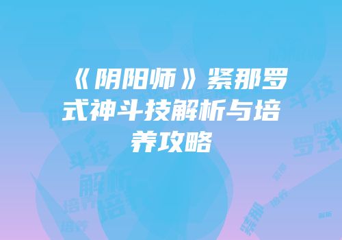 《阴阳师》紧那罗式神斗技解析与培养攻略