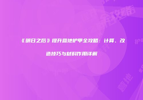 《明日之后》提升营地护甲全攻略：计算、改造技巧与材料作用详解