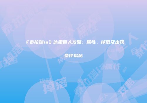 《泰拉瑞ia》冰霜巨人攻略：属性、掉落及出现条件揭秘