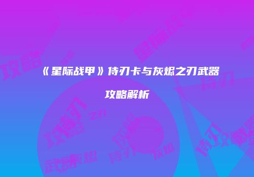 《星际战甲》侍刃卡与灰烬之刃武器攻略解析
