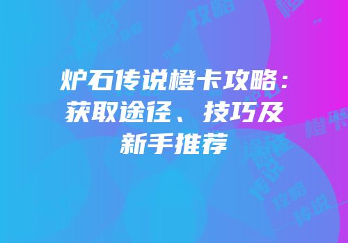 炉石传说橙卡攻略：获取途径、技巧及新手推荐