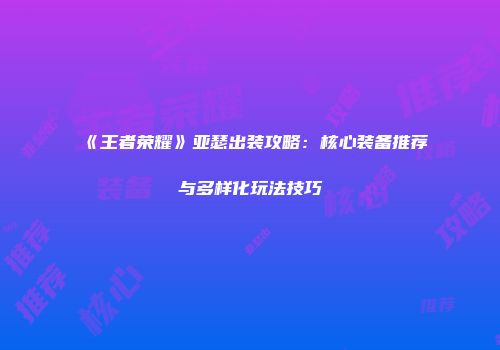 《王者荣耀》亚瑟出装攻略：核心装备推荐与多样化玩法技巧