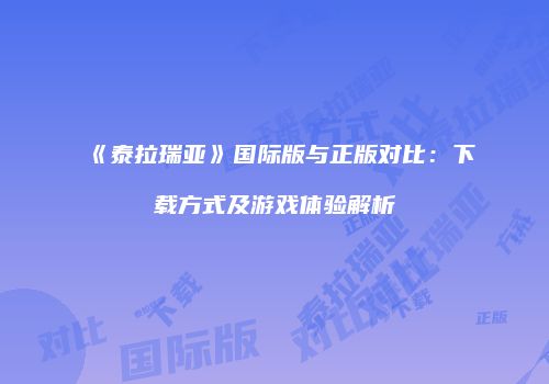 《泰拉瑞亚》国际版与正版对比：下载方式及游戏体验解析