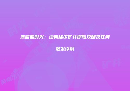 波西亚时光：沙英格尔矿井探险攻略及任务触发详解