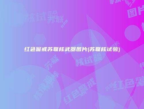 红色警戒苏联核武器图片(苏联核试验)