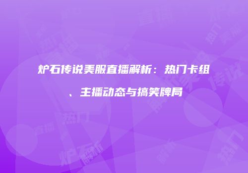 炉石传说美服直播解析：热门卡组、主播动态与搞笑牌局