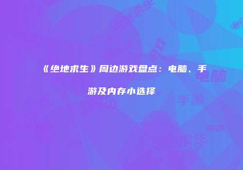 《绝地求生》周边游戏盘点：电脑、手游及内存小选择