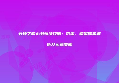 云顶之弈小丑玩法攻略：帝国、暗星阵容解析及运营策略