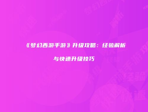 《梦幻西游手游》升级攻略：经验解析与快速升级技巧