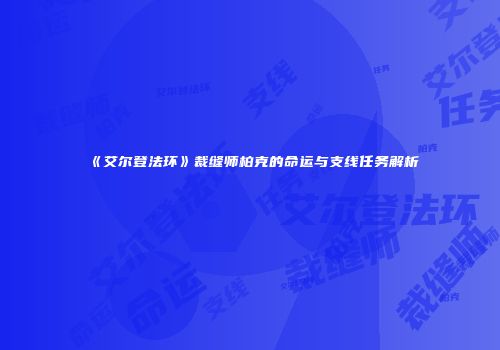 《艾尔登法环》裁缝师柏克的命运与支线任务解析