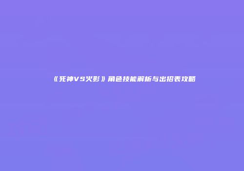 《死神VS火影》角色技能解析与出招表攻略