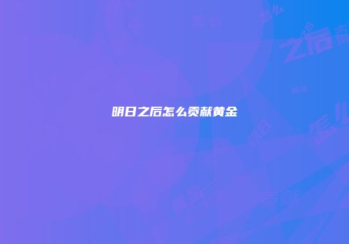明日之后怎么贡献黄金