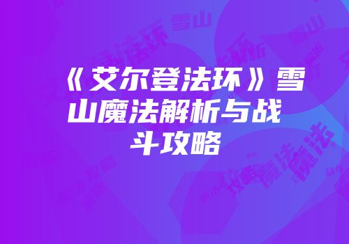 《艾尔登法环》雪山魔法解析与战斗攻略
