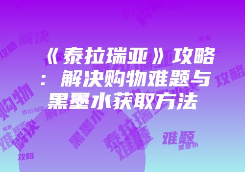 《泰拉瑞亚》攻略：解决购物难题与黑墨水获取方法