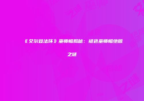 《艾尔登法环》巫师帽揭秘：褪色巫师帽绝版之谜