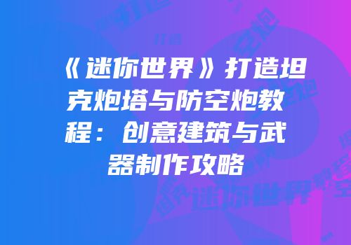 《迷你世界》打造坦克炮塔与防空炮教程：创意建筑与武器制作攻略