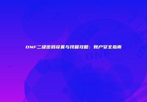 DNF二级密码设置与找回攻略：账户安全指南