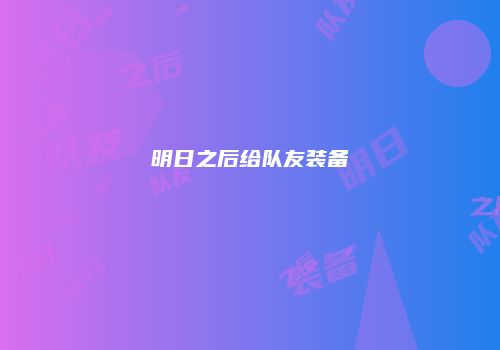 明日之后给队友装备