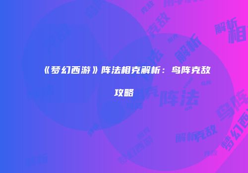 《梦幻西游》阵法相克解析：鸟阵克敌攻略