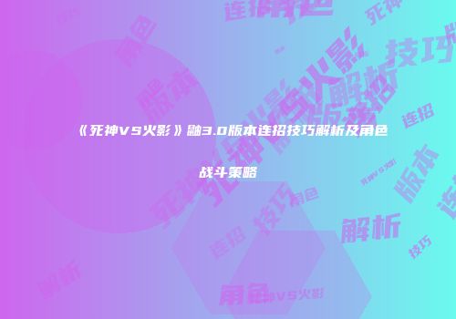 《死神VS火影》鼬3.0版本连招技巧解析及角色战斗策略