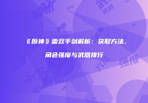 《原神》雷双手剑解析：获取方法、角色强度与武器排行