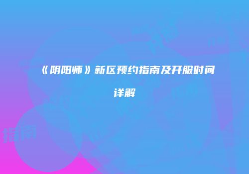 《阴阳师》新区预约指南及开服时间详解