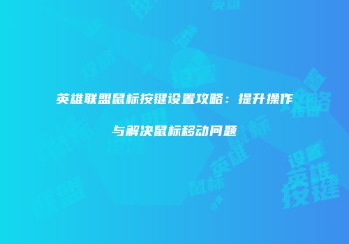 英雄联盟鼠标按键设置攻略：提升操作与解决鼠标移动问题