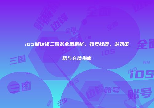 iOS版边锋三国杀全面解析：账号找回、游戏策略与充值指南