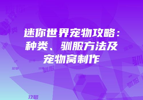 迷你世界宠物攻略：种类、驯服方法及宠物窝制作