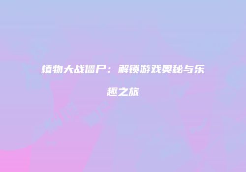 植物大战僵尸：解锁游戏奥秘与乐趣之旅