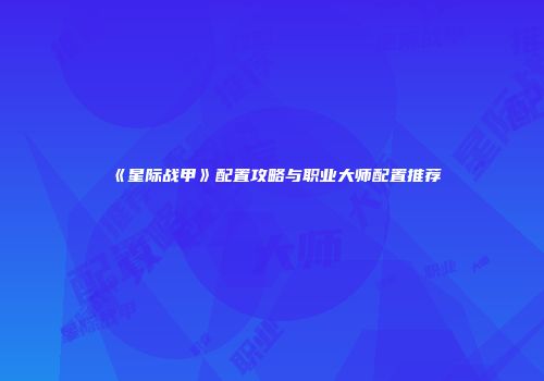《星际战甲》配置攻略与职业大师配置推荐