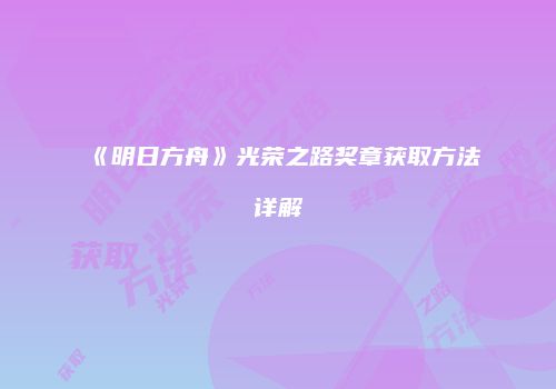 《明日方舟》光荣之路奖章获取方法详解