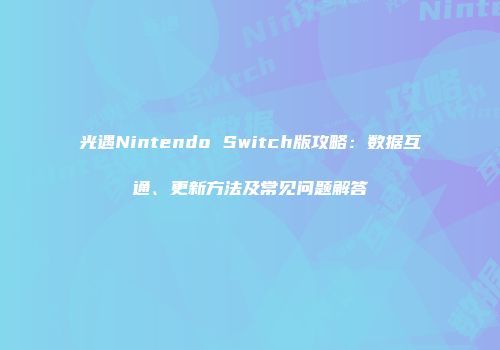 光遇Nintendo Switch版攻略：数据互通、更新方法及常见问题解答