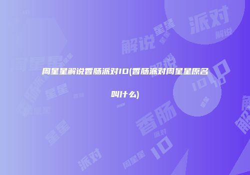 周星星解说香肠派对ID(香肠派对周星星原名叫什么)