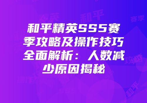 和平精英SS5赛季攻略及操作技巧全面解析：人数减少原因揭秘