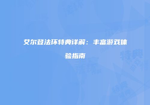 艾尔登法环特典详解：丰富游戏体验指南