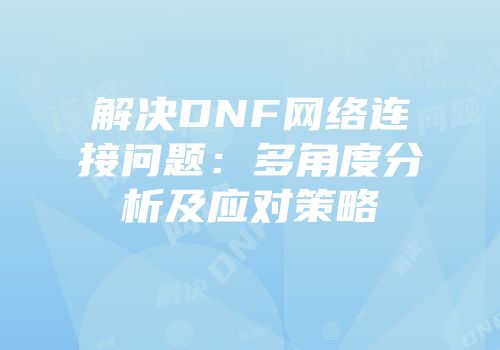 解决DNF网络连接问题：多角度分析及应对策略