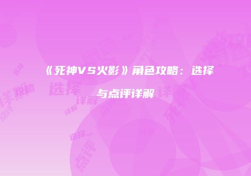 《死神VS火影》角色攻略：选择与点评详解