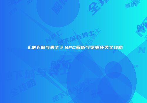 《地下城与勇士》NPC解析与觉醒任务全攻略