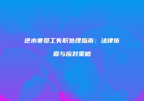 逆水寒员工失职处理指南：法律依据与应对策略