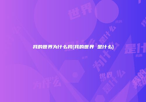 我的世界为什么我(我的世界 是什么)